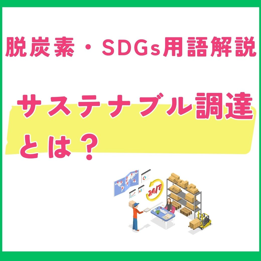 【用語解説】サステナブル調達とは?企業の持続可能な調達への取り組み
