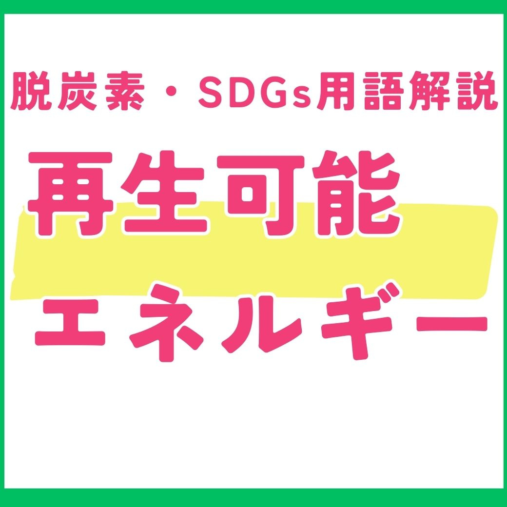 【用語解説】再生可能エネルギーとは？基礎知識：種類、メリット、課題まとめ