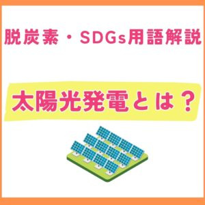 太陽光発電とは？仕組みからメリット・デメリット、SDGsとの関係まで解説