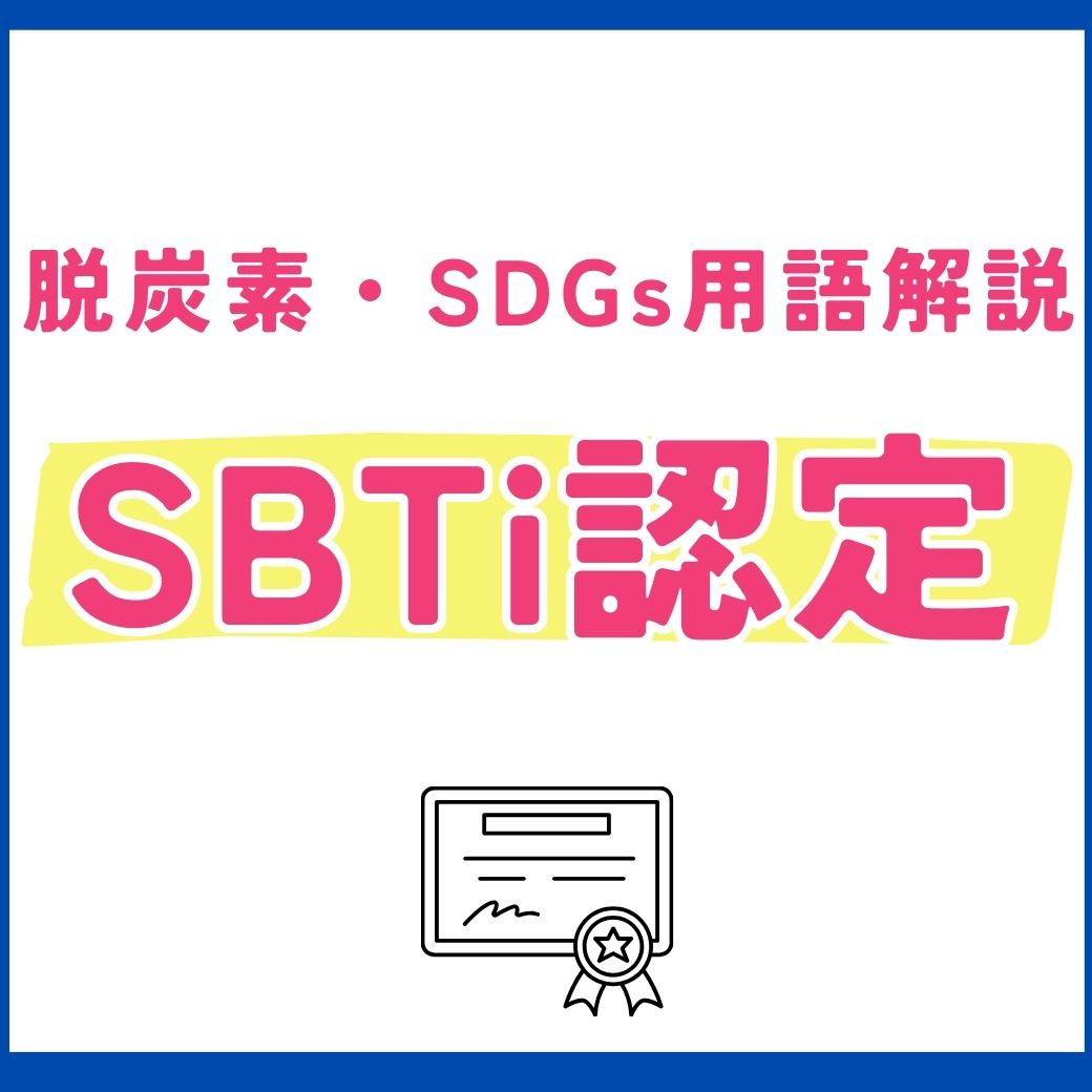【用語解説】SBTi認定とは？概要や企業の事例を徹底解説！