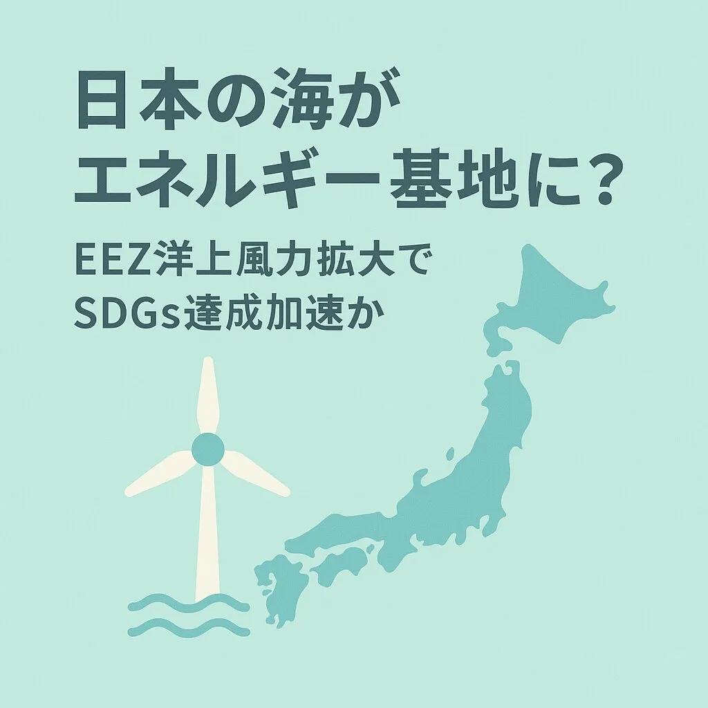 日本の海がエネルギー基地に？EEZ洋上風力拡大でSDGs達成加速か