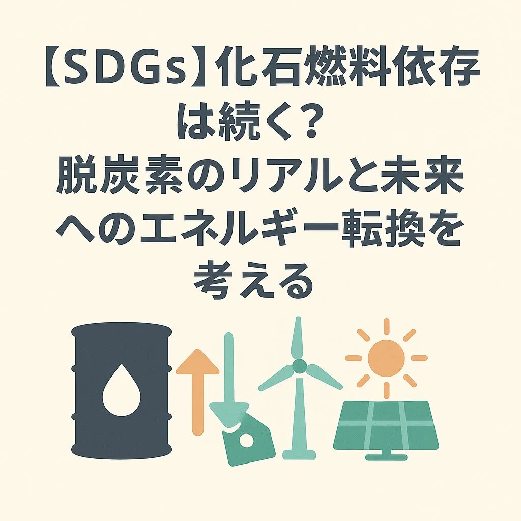【SDGs】化石燃料依存は続く？脱炭素のリアルと未来へのエネルギー転換を考える