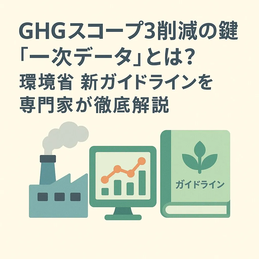 GHGスコープ3削減の鍵「一次データ」とは？環境省 新ガイドラインを専門家が徹底解説