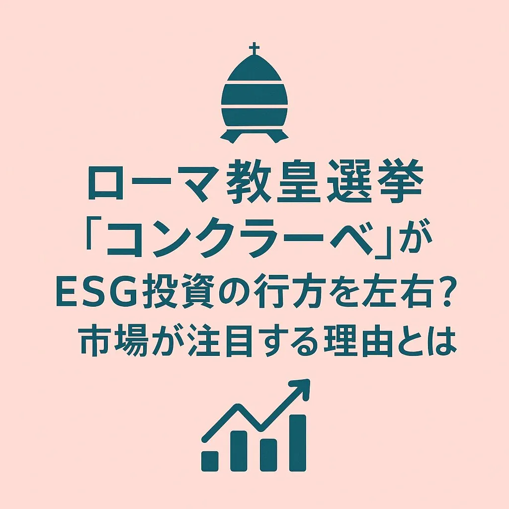 ローマ教皇選挙「コンクラーベ」がESG投資の行方を左右？市場が注目する理由とは