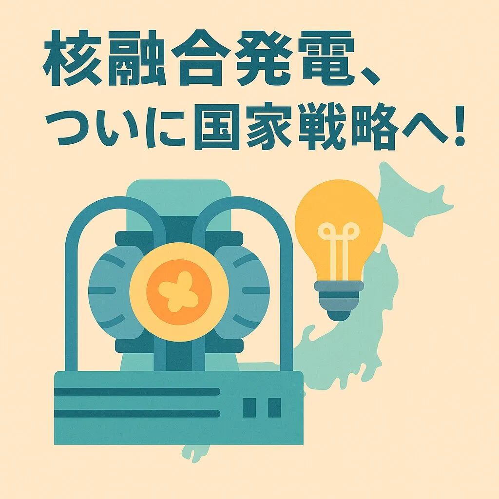 核融合発電、ついに国家戦略へ！日本政府「2030年代実証」を明記、夢のエネルギー実現へのロードマップとは？