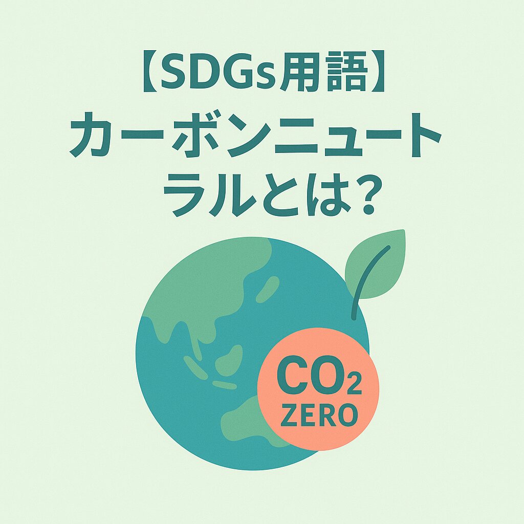 カーボンニュートラルとは？意味、必要性、世界の取り組みをわかりやすく解説