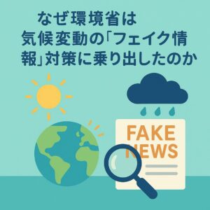 【専門家解説】なぜ環境省は気候変動の「フェイク情報」対策に乗り出したのか？SDGsへの影響と私たちができること