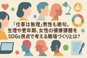 「仕事は無理」男性も絶句。生理や更年期、女性の健康課題をSDGs視点で考える職場づくりとは？