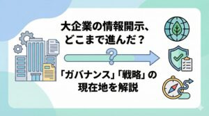 📈【日本総研調査】大企業の情報開示はどこまで進んだ？サステナビリティ「ガバナンス」と「戦略」の現状を解説